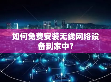 如何免费安装无线网络设备到家中? 如何免费安装无线网络设备到家中?