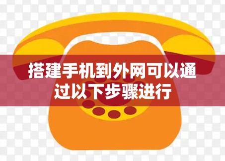 搭建手机到外网可以通过以下步骤进行 搭建手机到外网可以通过以下步骤进行