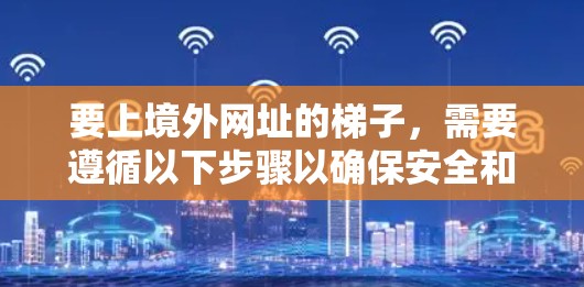 要上境外网址的梯子,需要遵循以下步骤以确保安全和顺利访问 要上境外网址的梯子,需要遵循以下步骤以确保安全和顺利访问