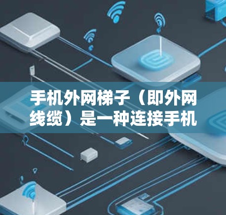 手机外网梯子(即外网线缆)是一种连接手机与外网的线缆,通常用于连接手机到局域网或互联网。梯子的制作和使用需要遵循一定的注意事项,以确保信号稳定、连接可靠。以下是使用手机外网梯子的步骤指南 手机外网梯子(即外网线缆)是一种连接手机与外网的线缆,通常用于连接手机到局域网或互联网。梯子的制作和使用需要遵循一定的注意事项,以确保信号稳定、连接可靠。以下是使用手机外网梯子的步骤指南