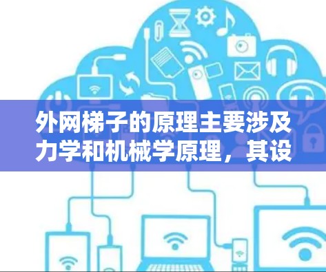 外网梯子的原理主要涉及力学和机械学原理,其设计和使用基于以下几个关键因素 外网梯子的原理主要涉及力学和机械学原理,其设计和使用基于以下几个关键因素