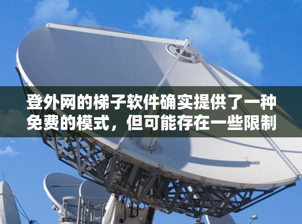 登外网的梯子软件确实提供了一种免费的模式,但可能存在一些限制和问题,可以通过以下步骤来解决 登外网的梯子软件确实提供了一种免费的模式,但可能存在一些限制和问题,可以通过以下步骤来解决