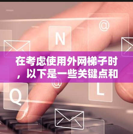 在考虑使用外网梯子时,以下是一些关键点和步骤指南 在考虑使用外网梯子时,以下是一些关键点和步骤指南