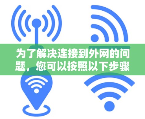 为了解决连接到外网的问题,您可以按照以下步骤进行 为了解决连接到外网的问题,您可以按照以下步骤进行