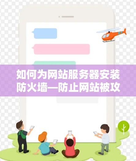 如何为网站服务器安装防火墙—防止网站被攻击 如何为网站服务器安装防火墙—防止网站被攻击