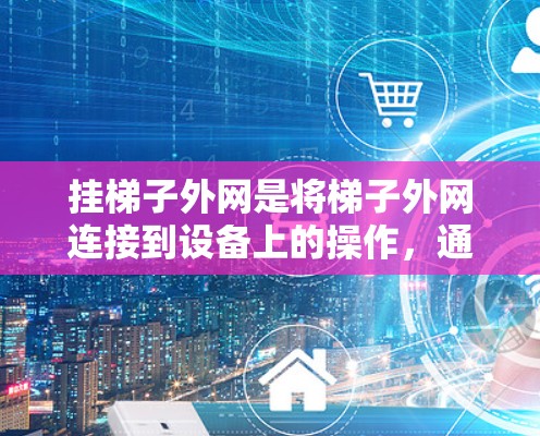挂梯子外网是将梯子外网连接到设备上的操作,通常用于连接到外网(如Wi-Fi或VPN)以下是有步骤的指南 挂梯子外网是将梯子外网连接到设备上的操作,通常用于连接到外网(如Wi-Fi或VPN)以下是有步骤的指南