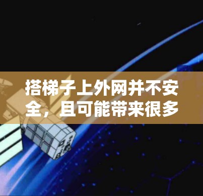 搭梯子上外网并不安全,且可能带来很多风险。以下是对这一建议的详细分析 搭梯子上外网并不安全,且可能带来很多风险。以下是对这一建议的详细分析