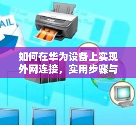 如何在华为设备上实现外网连接,实用步骤与技巧 如何在华为设备上实现外网连接,实用步骤与技巧