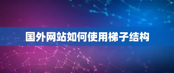 国外网站如何使用梯子结构 国外网站如何使用梯子结构