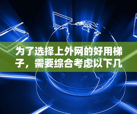 为了选择上外网的好用梯子,需要综合考虑以下几个关键因素 为了选择上外网的好用梯子,需要综合考虑以下几个关键因素