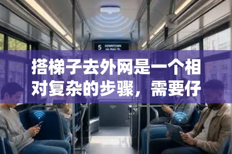 搭梯子去外网是一个相对复杂的步骤,需要仔细准备和检查。以下是一个详细且系统化的指南,帮助您完成这一过程 搭梯子去外网是一个相对复杂的步骤,需要仔细准备和检查。以下是一个详细且系统化的指南,帮助您完成这一过程
