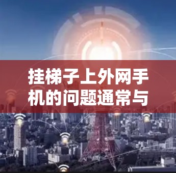挂梯子上外网手机的问题通常与手机的外网防火墙设置或外网端口的物理连接有关。以下是解决这个问题的步骤 挂梯子上外网手机的问题通常与手机的外网防火墙设置或外网端口的物理连接有关。以下是解决这个问题的步骤