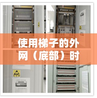 使用梯子的外网(底部)时,可以按照以下步骤操作 使用梯子的外网(底部)时,可以按照以下步骤操作