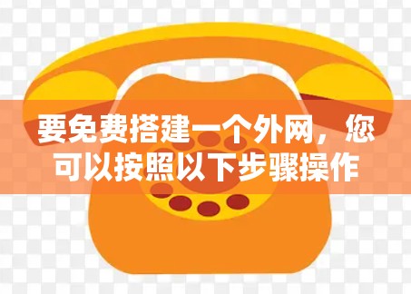 要免费搭建一个外网,您可以按照以下步骤操作 要免费搭建一个外网,您可以按照以下步骤操作