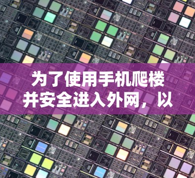 为了使用手机爬楼并安全进入外网,以下是一个清晰的步骤指南 为了使用手机爬楼并安全进入外网,以下是一个清晰的步骤指南