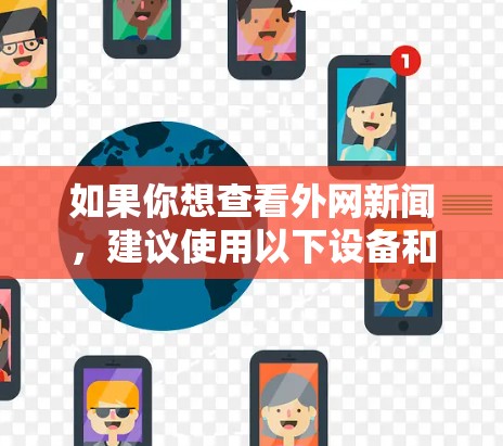 如果你想查看外网新闻,建议使用以下设备和方法 如果你想查看外网新闻,建议使用以下设备和方法