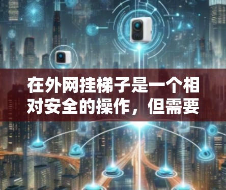 在外网挂梯子是一个相对安全的操作,但需要谨慎进行,确保选择可靠的网站,并采取安全措施。以下是一步步的建议 在外网挂梯子是一个相对安全的操作,但需要谨慎进行,确保选择可靠的网站,并采取安全措施。以下是一步步的建议