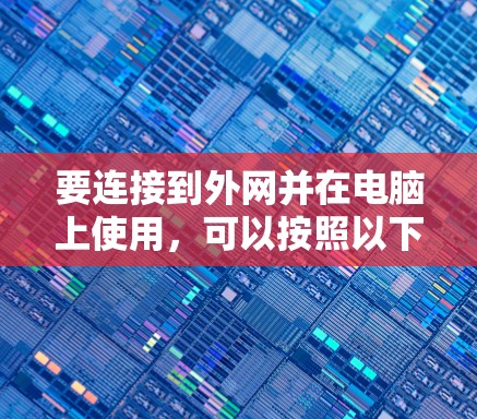 要连接到外网并在电脑上使用,可以按照以下步骤操作 要连接到外网并在电脑上使用,可以按照以下步骤操作
