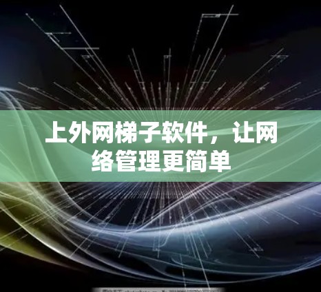 上外网梯子软件,让网络管理更简单 上外网梯子软件,让网络管理更简单