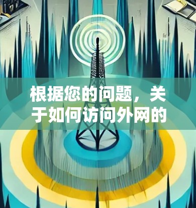 根据您的问题,关于如何访问外网的抖音视频,以下是分步指南 根据您的问题,关于如何访问外网的抖音视频,以下是分步指南