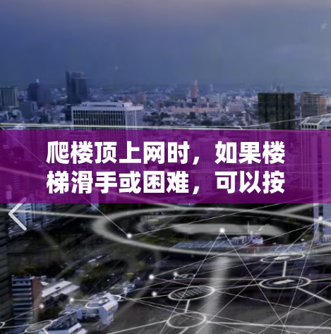爬楼顶上网时,如果楼梯滑手或困难,可以按照以下步骤进行 爬楼顶上网时,如果楼梯滑手或困难,可以按照以下步骤进行