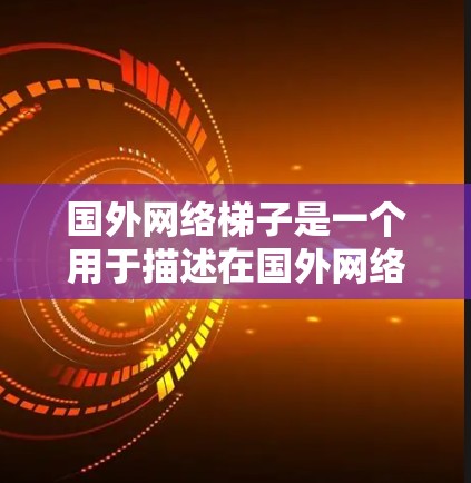 国外网络梯子是一个用于描述在国外网络架构中的分层结构,旨在在不同层级网络之间进行数据传输的灵活性和效率。以下是对此一词的详细解释 国外网络梯子是一个用于描述在国外网络架构中的分层结构,旨在在不同层级网络之间进行数据传输的灵活性和效率。以下是对此一词的详细解释