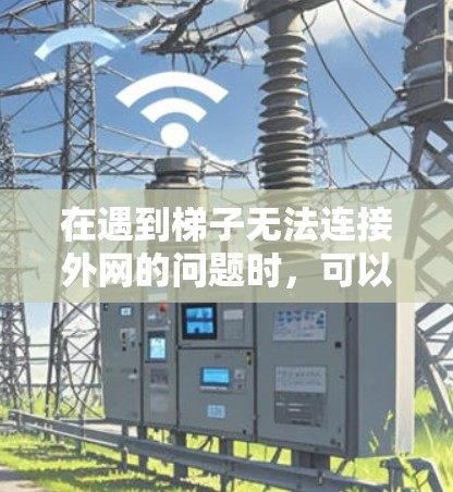 在遇到梯子无法连接外网的问题时,可以按照以下步骤进行排查和解决方案 在遇到梯子无法连接外网的问题时,可以按照以下步骤进行排查和解决方案