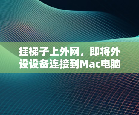 挂梯子上外网,即将外设设备连接到Mac电脑上,用于视频会议等远程连接。以下是一步步的指导 挂梯子上外网,即将外设设备连接到Mac电脑上,用于视频会议等远程连接。以下是一步步的指导
