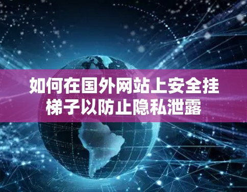 如何在国外网站上安全挂梯子以防止隐私泄露 如何在国外网站上安全挂梯子以防止隐私泄露