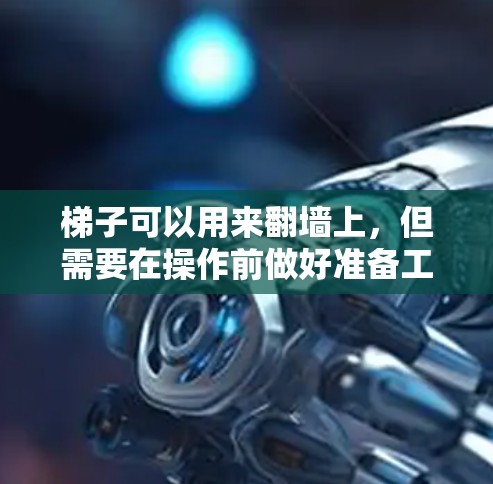 梯子可以用来翻墙上,但需要在操作前做好准备工作,确保安全。以下是一步步的建议 梯子可以用来翻墙上,但需要在操作前做好准备工作,确保安全。以下是一步步的建议