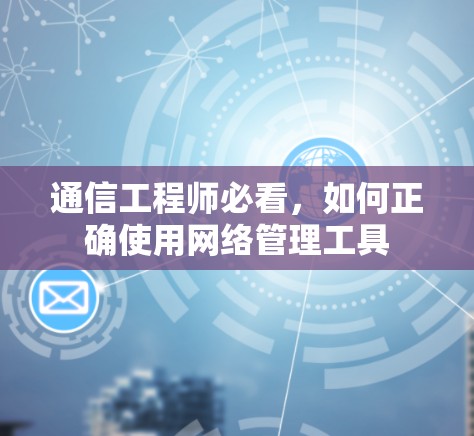 通信工程师必看,如何正确使用网络管理工具 通信工程师必看,如何正确使用网络管理工具