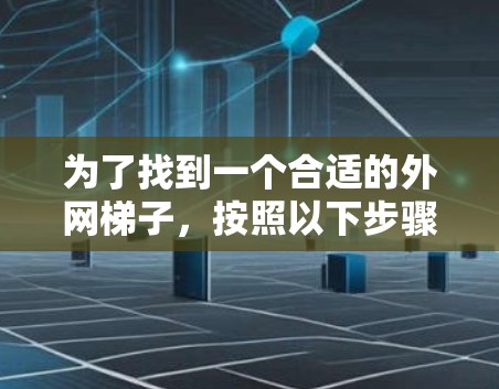 为了找到一个合适的外网梯子,按照以下步骤操作 为了找到一个合适的外网梯子,按照以下步骤操作