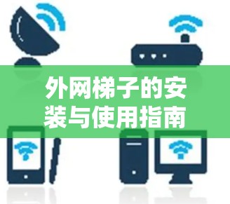 外网梯子的安装与使用指南,帮你轻松连接本地和无线网络 外网梯子的安装与使用指南,帮你轻松连接本地和无线网络