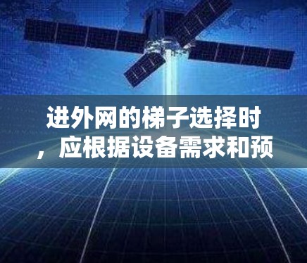 进外网的梯子选择时,应根据设备需求和预算进行合理搭配。以下是一些常见且性价比高的进外网梯子推荐 进外网的梯子选择时,应根据设备需求和预算进行合理搭配。以下是一些常见且性价比高的进外网梯子推荐