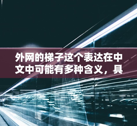 外网的梯子这个表达在中文中可能有多种含义,具体取决于上下文。以下是一些可能的解释 外网的梯子这个表达在中文中可能有多种含义,具体取决于上下文。以下是一些可能的解释