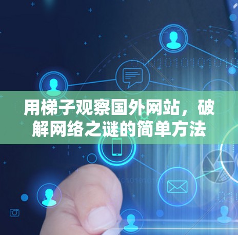 用梯子观察国外网站,破解网络之谜的简单方法 用梯子观察国外网站,破解网络之谜的简单方法