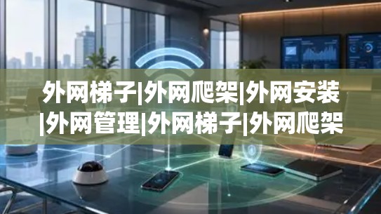 外网梯子|外网爬架|外网安装|外网管理|外网梯子|外网爬架|外网安装 外网梯子|外网爬架|外网安装|外网管理|外网梯子|外网爬架|外网安装