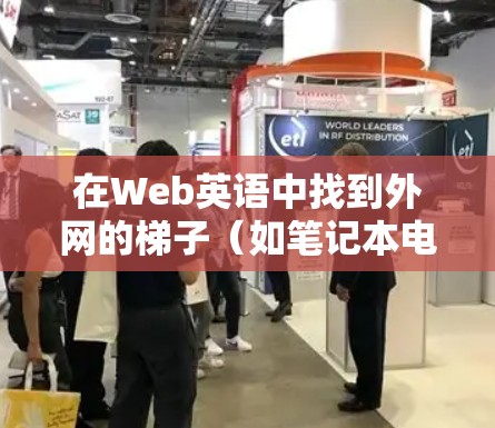 在Web英语中找到外网的梯子(如笔记本电脑、平板电脑、智能手机等)可以通过以下步骤进行 在Web英语中找到外网的梯子(如笔记本电脑、平板电脑、智能手机等)可以通过以下步骤进行