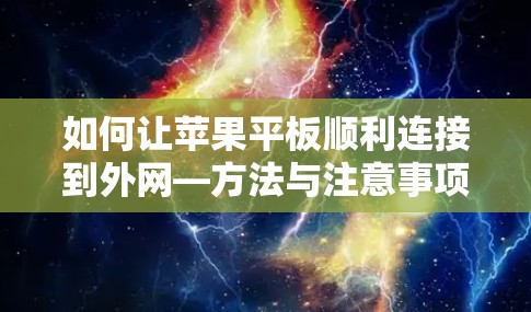 如何让苹果平板顺利连接到外网—方法与注意事项 如何让苹果平板顺利连接到外网—方法与注意事项