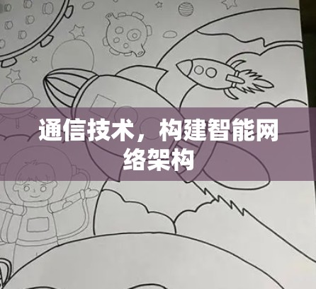 通信技术,构建智能网络架构 通信技术,构建智能网络架构