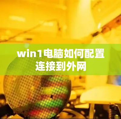 win1电脑如何配置连接到外网 win1电脑如何配置连接到外网