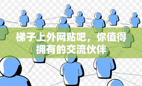 梯子上外网贴吧,你值得拥有的交流伙伴 梯子上外网贴吧,你值得拥有的交流伙伴