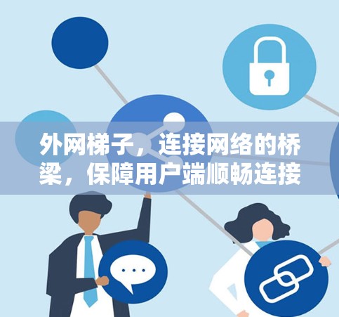 外网梯子,连接网络的桥梁,保障用户端顺畅连接 外网梯子,连接网络的桥梁,保障用户端顺畅连接