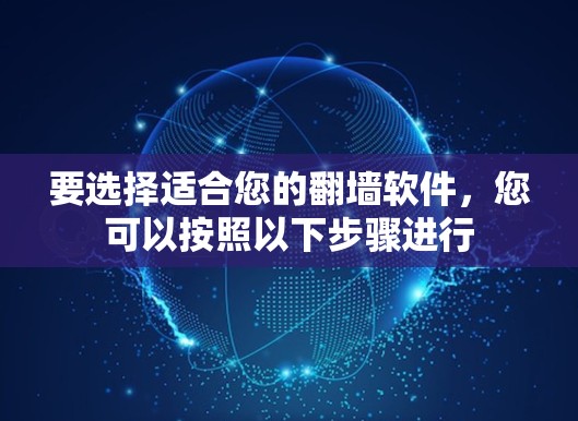 要选择适合您的翻墙软件,您可以按照以下步骤进行 要选择适合您的翻墙软件,您可以按照以下步骤进行