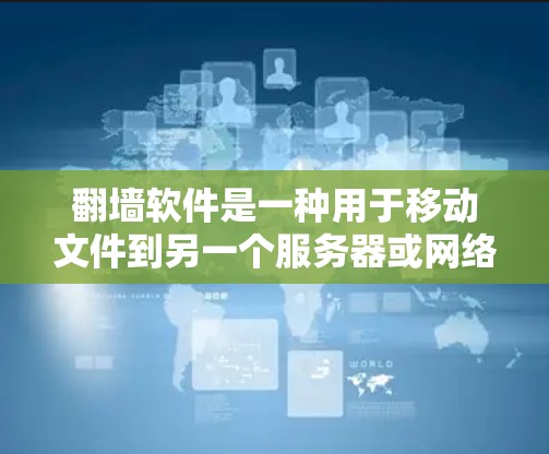 翻墙软件是一种用于移动文件到另一个服务器或网络设备的工具,通常是为了方便用户在不同服务器上使用或访问互联网资源。以下是关于翻墙软件的详细说明 翻墙软件是一种用于移动文件到另一个服务器或网络设备的工具,通常是为了方便用户在不同服务器上使用或访问互联网资源。以下是关于翻墙软件的详细说明