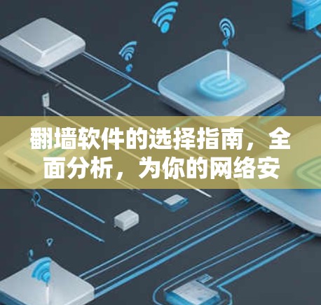 翻墙软件的选择指南,全面分析,为你的网络安全找守护神 翻墙软件的选择指南,全面分析,为你的网络安全找守护神