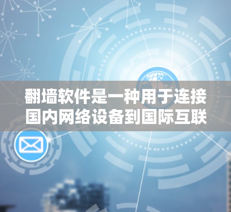 翻墙软件是一种用于连接国内网络设备到国际互联网的工具,帮助用户访问国外网站。以下是关于翻墙软件的详细总结 翻墙软件是一种用于连接国内网络设备到国际互联网的工具,帮助用户访问国外网站。以下是关于翻墙软件的详细总结
