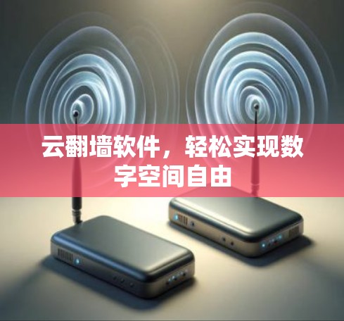云翻墙软件,轻松实现数字空间自由 云翻墙软件,轻松实现数字空间自由