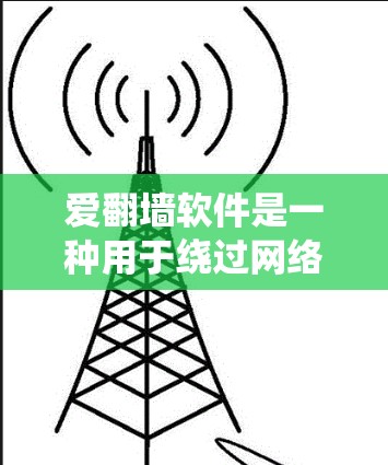 爱翻墙软件是一种用于绕过网络防火墙或其他网络审查的工具,其功能包括文件传输、远程登录和远程访问。以下是关于爱翻墙软件的详细总结 爱翻墙软件是一种用于绕过网络防火墙或其他网络审查的工具,其功能包括文件传输、远程登录和远程访问。以下是关于爱翻墙软件的详细总结