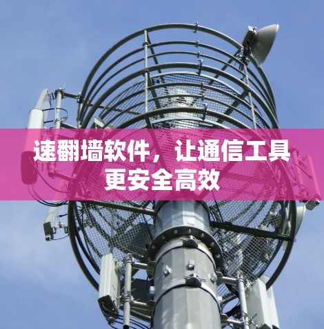 速翻墙软件,让通信工具更安全高效 速翻墙软件,让通信工具更安全高效